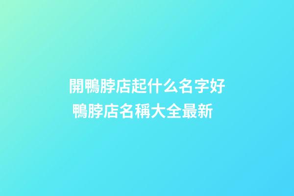 開鴨脖店起什么名字好 鴨脖店名稱大全最新-第1張-店鋪起名-玄機派